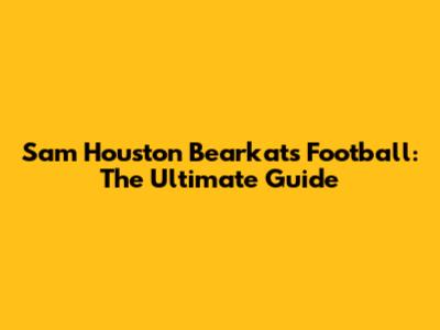 Sam Houston Bearkats Football: The Ultimate Guide