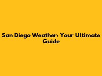 San Diego Weather: Your Ultimate Guide