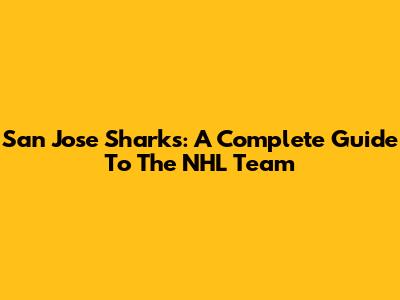 San Jose Sharks: A Complete Guide To The NHL Team