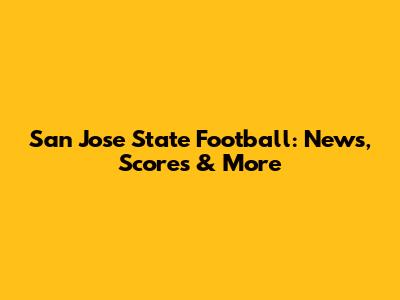 San Jose State Football: News, Scores & More