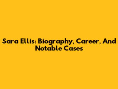 Sara Ellis: Biography, Career, And Notable Cases