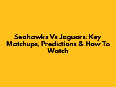 Seahawks Vs Jaguars: Key Matchups, Predictions & How To Watch