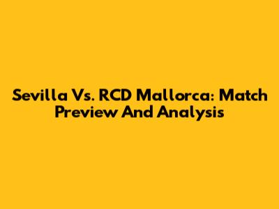 Sevilla Vs. RCD Mallorca: Match Preview And Analysis