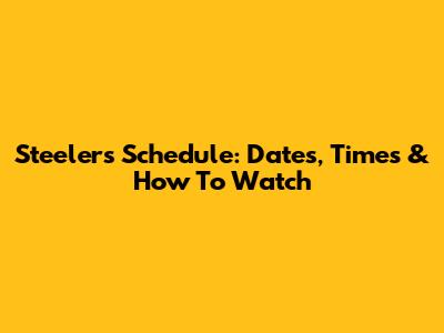 Steelers Schedule: Dates, Times & How To Watch