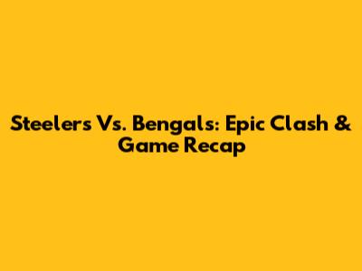Steelers Vs. Bengals: Epic Clash & Game Recap