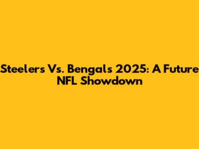 Steelers Vs. Bengals 2025: A Future NFL Showdown