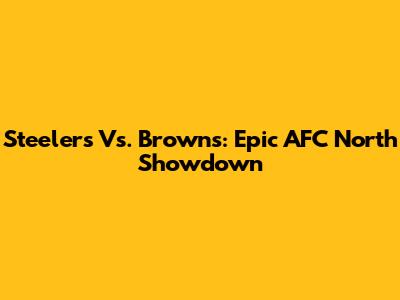 Steelers Vs. Browns: Epic AFC North Showdown