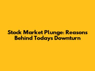 Stock Market Plunge: Reasons Behind Today's Downturn