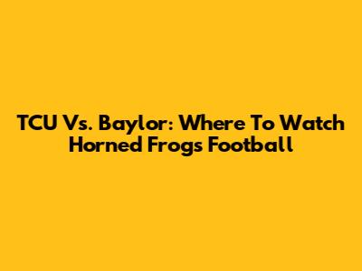 TCU Vs. Baylor: Where To Watch Horned Frogs Football