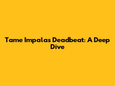 Tame Impala's Deadbeat: A Deep Dive