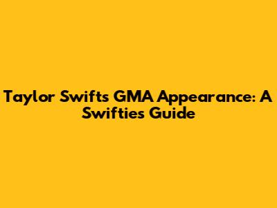 Taylor Swift's GMA Appearance: A Swiftie's Guide