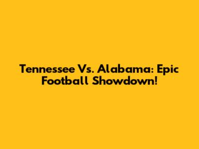 Tennessee Vs. Alabama: Epic Football Showdown!