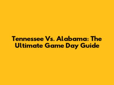 Tennessee Vs. Alabama: The Ultimate Game Day Guide