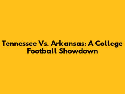 Tennessee Vs. Arkansas: A College Football Showdown