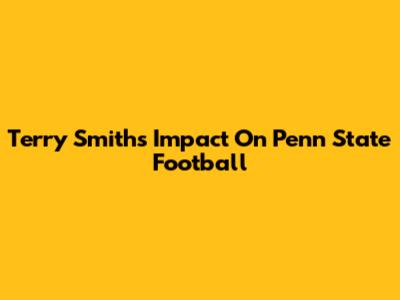 Terry Smith's Impact On Penn State Football