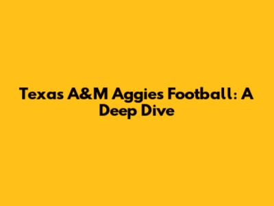 Texas A&M Aggies Football: A Deep Dive