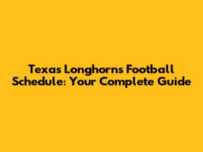 Texas Longhorns Football Schedule: Your Complete Guide
