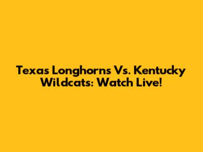 Texas Longhorns Vs. Kentucky Wildcats: Watch Live!
