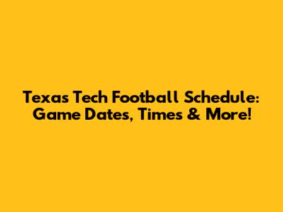 Texas Tech Football Schedule: Game Dates, Times & More!