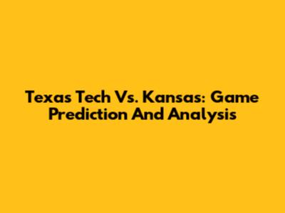 Texas Tech Vs. Kansas: Game Prediction And Analysis