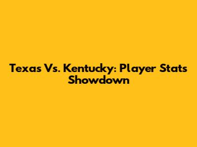 Texas Vs. Kentucky: Player Stats Showdown