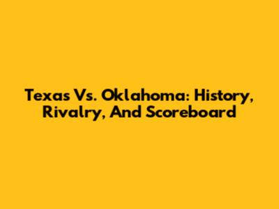 Texas Vs. Oklahoma: History, Rivalry, And Scoreboard