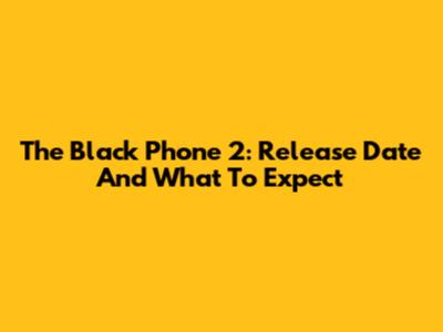 The Black Phone 2: Release Date And What To Expect