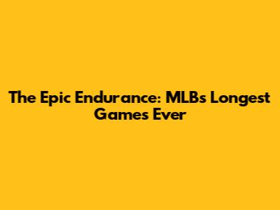 The Epic Endurance: MLB's Longest Games Ever