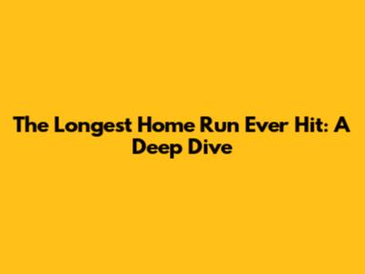 The Longest Home Run Ever Hit: A Deep Dive