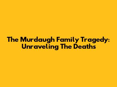 The Murdaugh Family Tragedy: Unraveling The Deaths