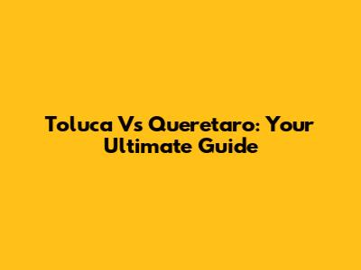 Toluca Vs Queretaro: Your Ultimate Guide
