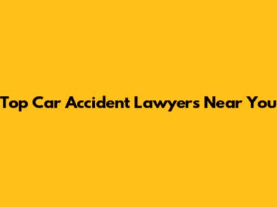 Top Car Accident Lawyers Near You