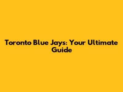 Toronto Blue Jays: Your Ultimate Guide