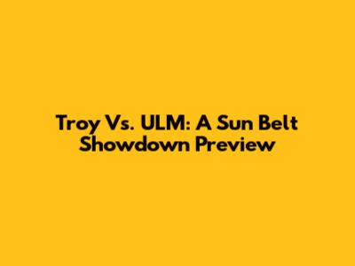 Troy Vs. ULM: A Sun Belt Showdown Preview