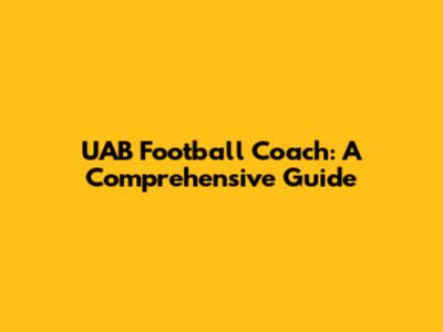 UAB Football Coach: A Comprehensive Guide