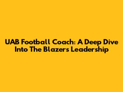 UAB Football Coach: A Deep Dive Into The Blazers' Leadership