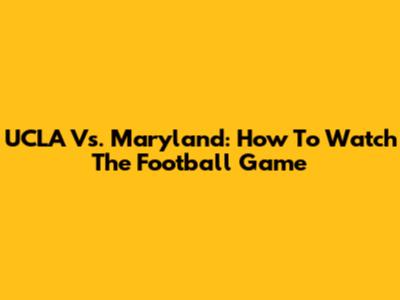UCLA Vs. Maryland: How To Watch The Football Game