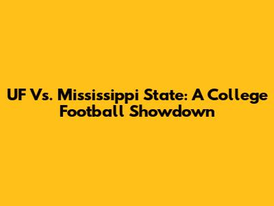 UF Vs. Mississippi State: A College Football Showdown