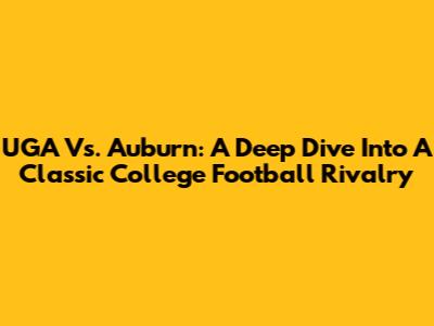 UGA Vs. Auburn: A Deep Dive Into A Classic College Football Rivalry