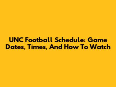 UNC Football Schedule: Game Dates, Times, And How To Watch
