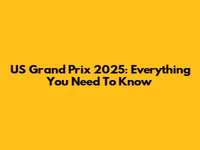 US Grand Prix 2025: Everything You Need To Know