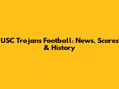 USC Trojans Football: News, Scores & History