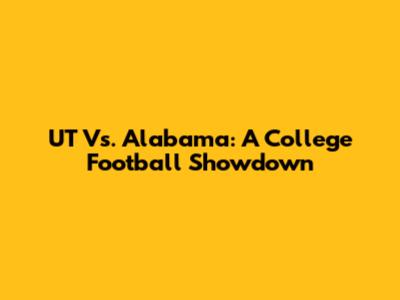 UT Vs. Alabama: A College Football Showdown