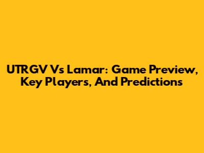 UTRGV Vs Lamar: Game Preview, Key Players, And Predictions