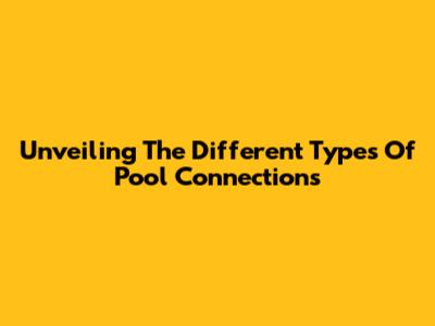 Unveiling The Different Types Of Pool Connections