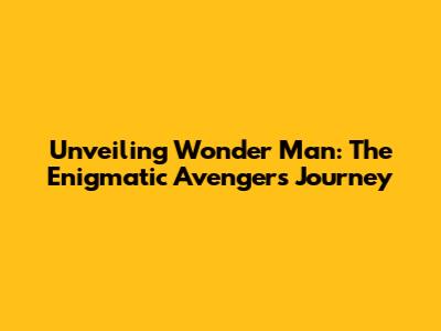 Unveiling Wonder Man: The Enigmatic Avenger's Journey