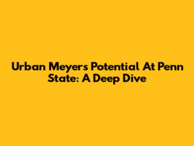 Urban Meyer's Potential At Penn State: A Deep Dive