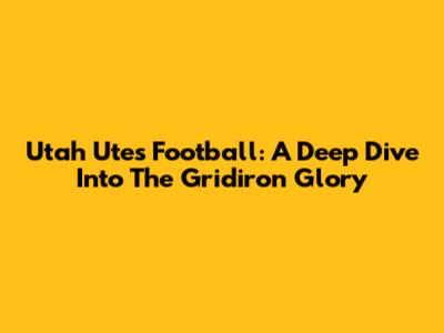 Utah Utes Football: A Deep Dive Into The Gridiron Glory