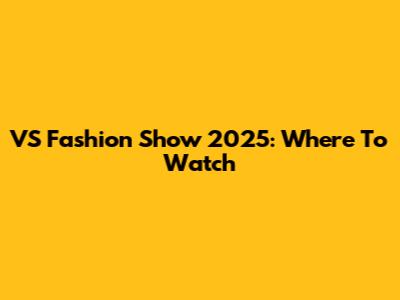VS Fashion Show 2025: Where To Watch