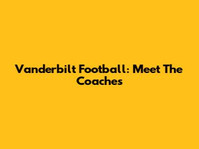 Vanderbilt Football: Meet The Coaches